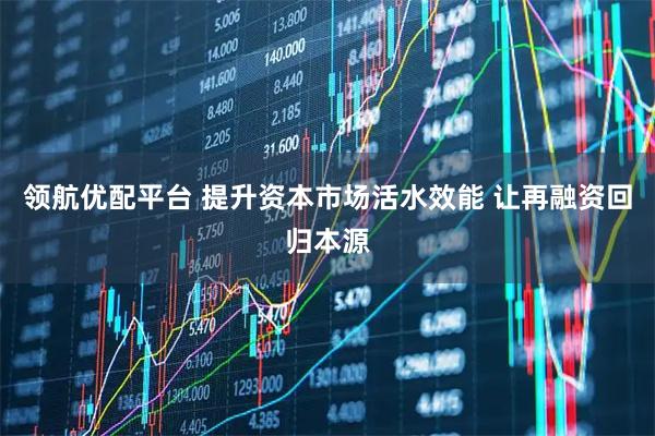 领航优配平台 提升资本市场活水效能 让再融资回归本源